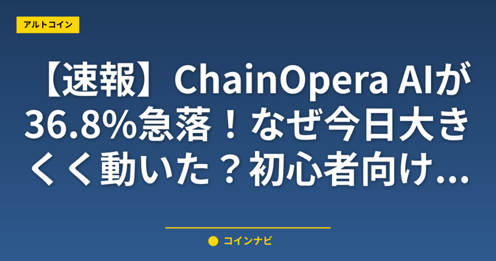 【速報】ChainOpera AIが36.8%急落！なぜ今日大きく動いた？初心者向け解説